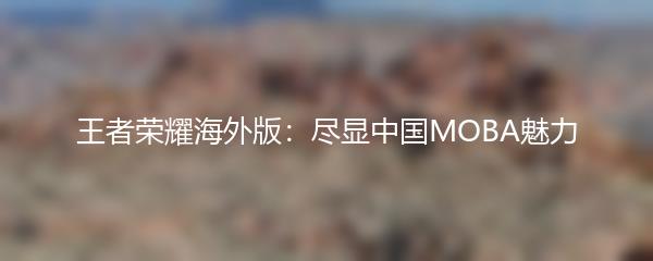 王者荣耀海外版：尽显中国MOBA魅力