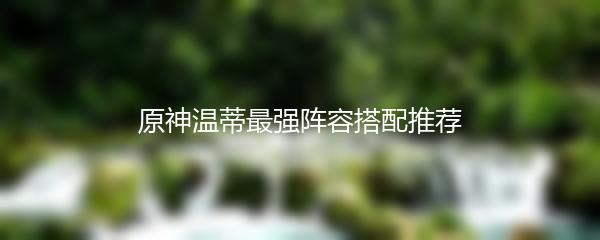 原神温蒂最强阵容搭配推荐