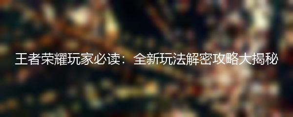 王者荣耀玩家必读：全新玩法解密攻略大揭秘