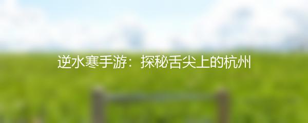 逆水寒手游：探秘舌尖上的杭州