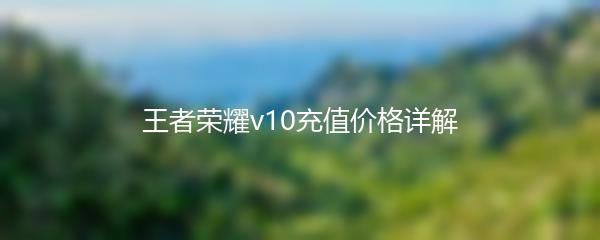 王者荣耀v10充值价格详解