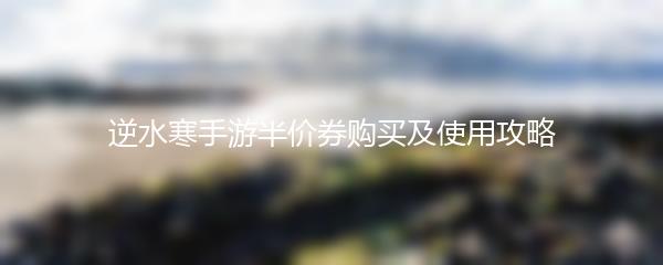逆水寒手游半价券购买及使用攻略