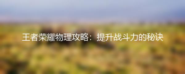 王者荣耀物理攻略：提升战斗力的秘诀