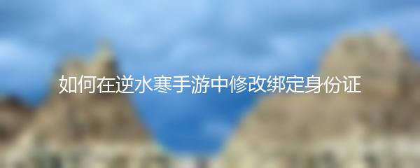 如何在逆水寒手游中修改绑定身份证