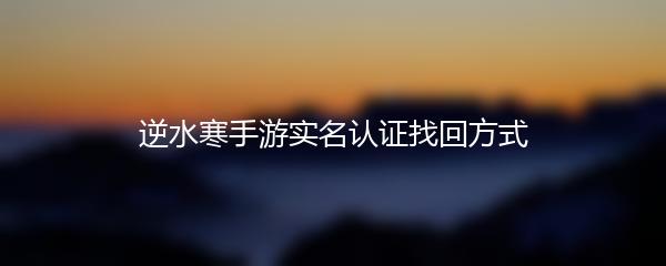 逆水寒手游实名认证找回方式