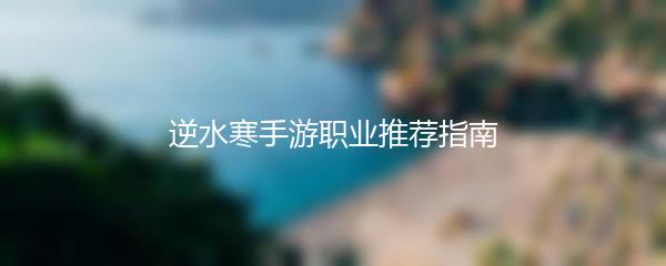 逆水寒手游职业推荐指南