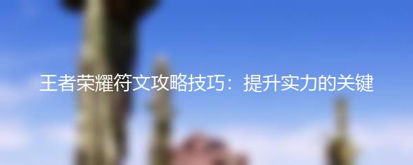 王者荣耀符文攻略技巧：提升实力的关键