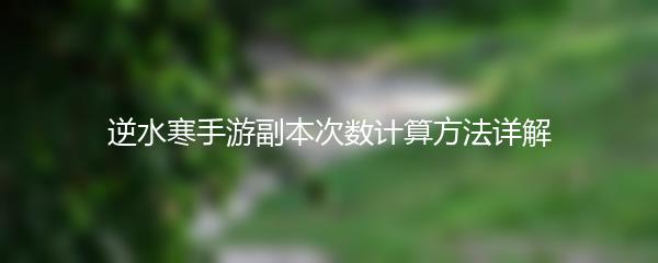 逆水寒手游副本次数计算方法详解
