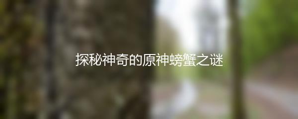 探秘神奇的原神螃蟹之谜