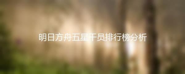 明日方舟五星干员排行榜分析