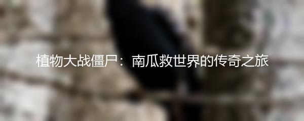 植物大战僵尸：南瓜救世界的传奇之旅