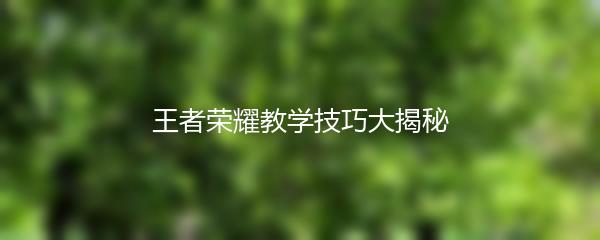 王者荣耀教学技巧大揭秘