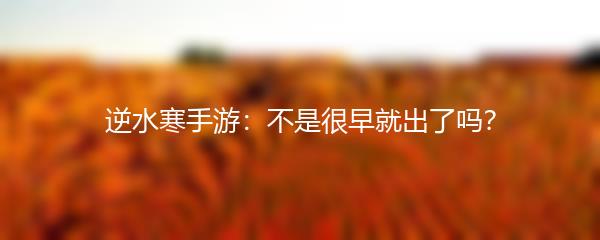 逆水寒手游：不是很早就出了吗？