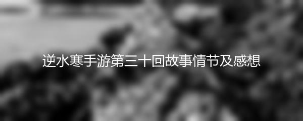 逆水寒手游第三十回故事情节及感想