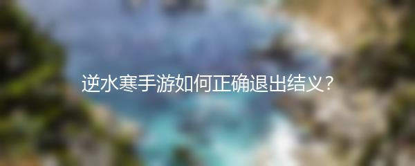逆水寒手游如何正确退出结义？