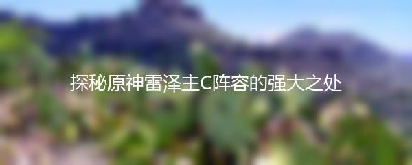 探秘原神雷泽主C阵容的强大之处