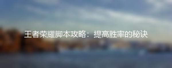 王者荣耀脚本攻略：提高胜率的秘诀