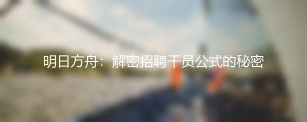 明日方舟：解密招聘干员公式的秘密