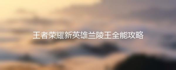 王者荣耀新英雄兰陵王全能攻略