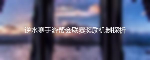 逆水寒手游帮会联赛奖励机制探析