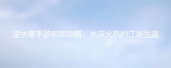 逆水寒手游前期攻略：水深火热的江湖生涯