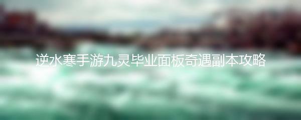 逆水寒手游九灵毕业面板奇遇副本攻略