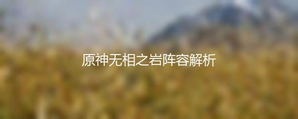 原神无相之岩阵容解析