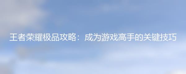 王者荣耀极品攻略：成为游戏高手的关键技巧