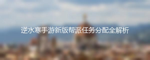 逆水寒手游新版帮派任务分配全解析