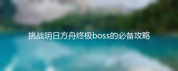 挑战明日方舟终极boss的必备攻略