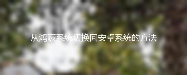 从鸿蒙系统切换回安卓系统的方法