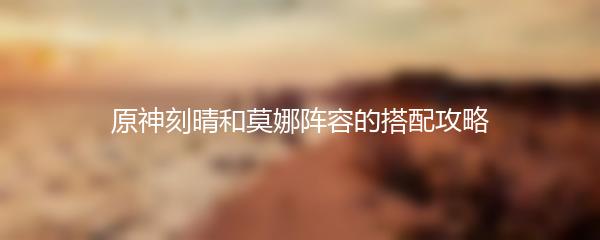 原神刻晴和莫娜阵容的搭配攻略