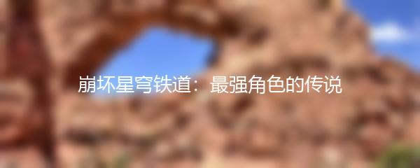 崩坏星穹铁道：最强角色的传说