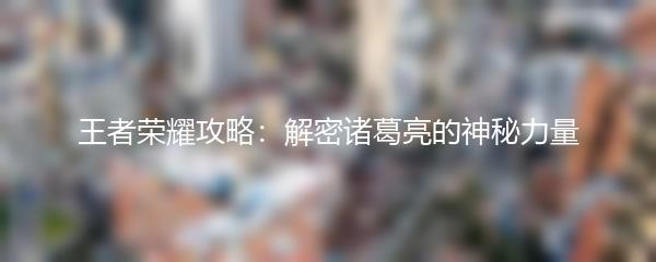 王者荣耀攻略：解密诸葛亮的神秘力量