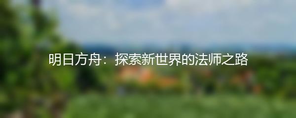 明日方舟：探索新世界的法师之路