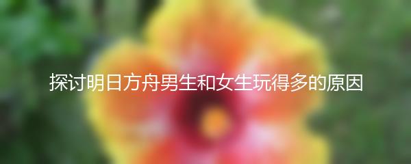 探讨明日方舟男生和女生玩得多的原因