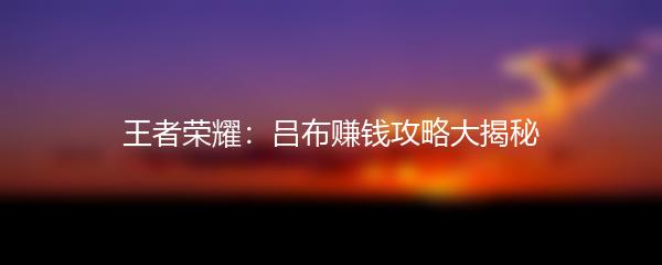 王者荣耀：吕布赚钱攻略大揭秘