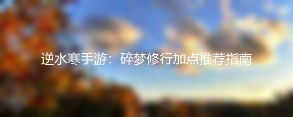 逆水寒手游：碎梦修行加点推荐指南