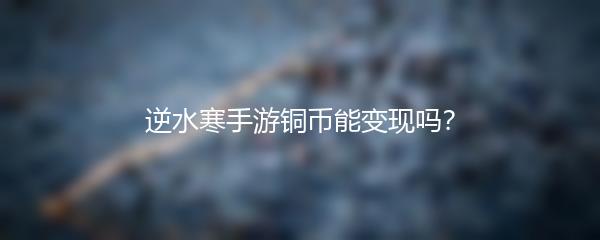 逆水寒手游铜币能变现吗？