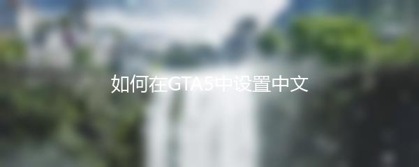 如何在GTA5中设置中文