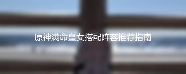 原神满命皇女搭配阵容推荐指南