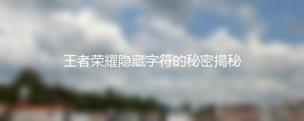 王者荣耀隐藏字符的秘密揭秘