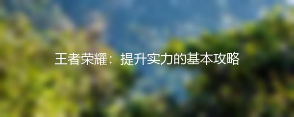 王者荣耀：提升实力的基本攻略