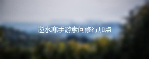逆水寒手游素问修行加点