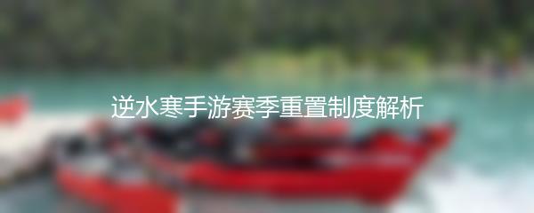 逆水寒手游赛季重置制度解析