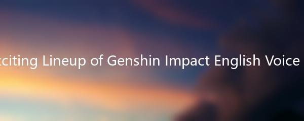 The Exciting Lineup of Genshin Impact English Voice Actors