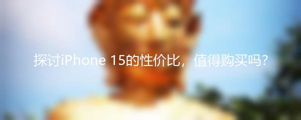 探讨iPhone 15的性价比，值得购买吗？