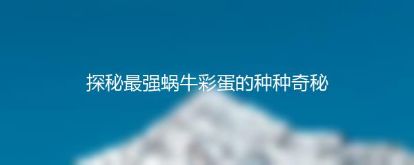 探秘最强蜗牛彩蛋的种种奇秘