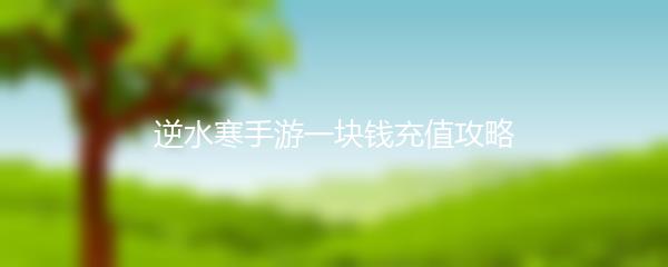 逆水寒手游一块钱充值攻略