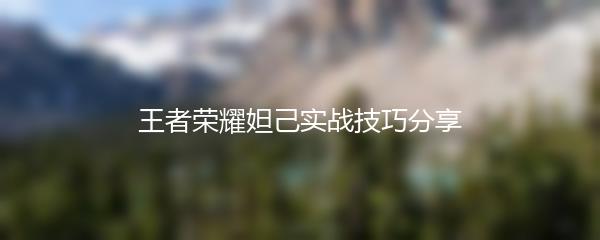 王者荣耀妲己实战技巧分享